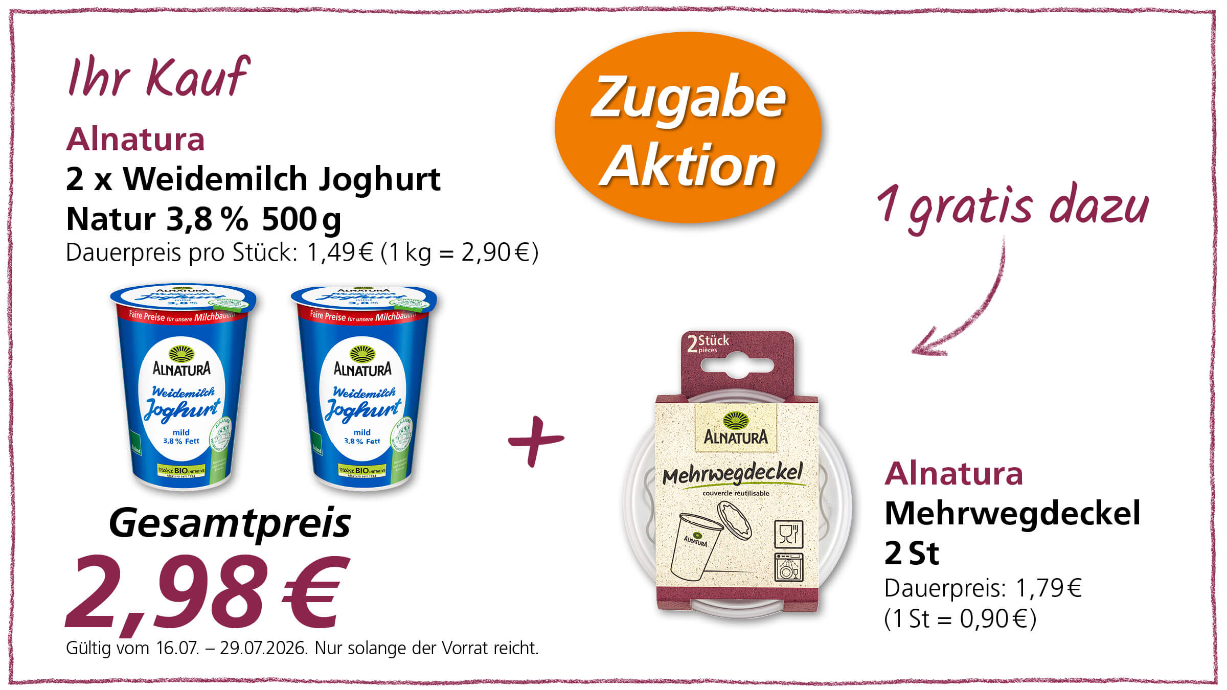 Alnatura Weidemilch Joghurt Natur 3,8% 500g wird im Doppelpack für 2,98€ angeboten, wobei ein Alnatura Mehrwegdeckel 2er Pack gratis dazu gegeben wird.